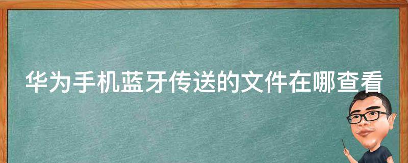 华为手机蓝牙传送的文件在哪查看（华为手机蓝牙传送的文件在哪查看到）