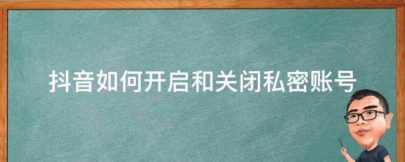 抖音如何开启和关闭私密账号 抖音私密账号怎么是打开怎么是关闭