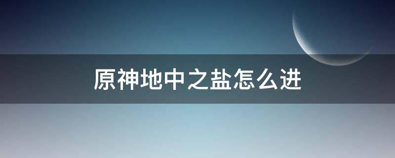 原神地中之盐怎么进 原神地中之盐怎么进去