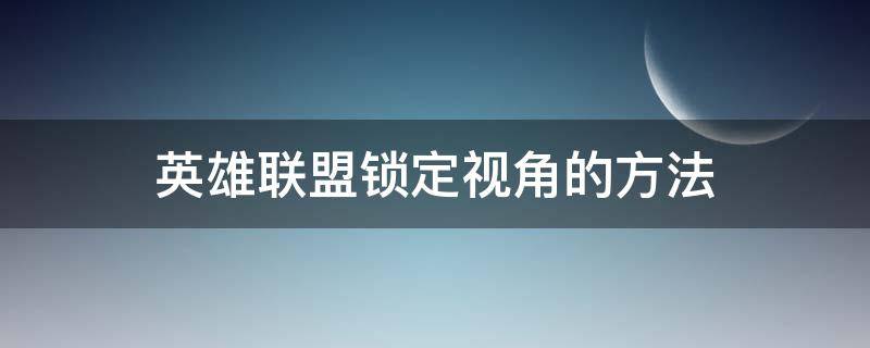 英雄联盟锁定视角的方法 英雄联盟锁定视角怎么办