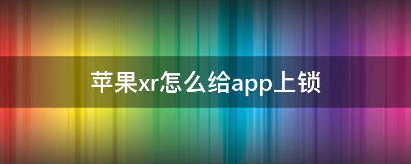 苹果xr怎么给app上锁 苹果xr怎么锁住app