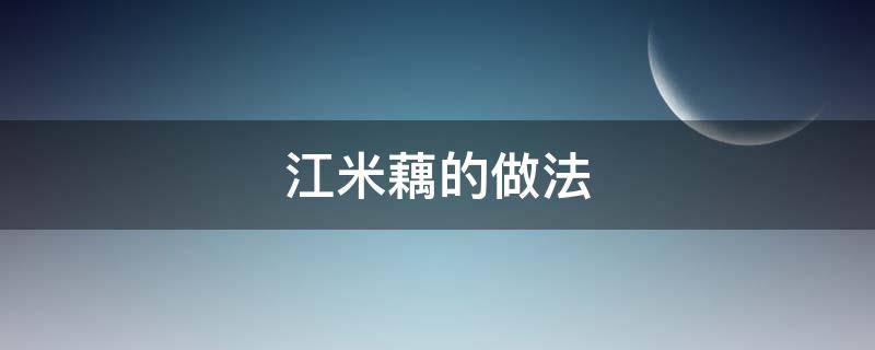 江米藕的做法（江米藕的制作方法煮多少时间）