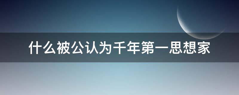 什么被公认为千年第一思想家（什么谁被公认为千年第一思想家）