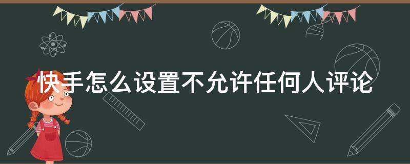 快手怎么设置不允许任何人评论 快手怎么设置不允许任何人评论自己