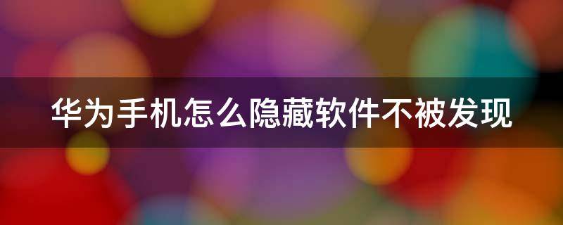 华为手机怎么隐藏软件不被发现（华为手机怎么把app隐藏起来）