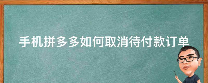 手机拼多多如何取消待付款订单（手机拼多多如何取消待付款订单呢）