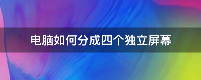 电脑如何分成四个独立屏幕 一台电脑分4个独立的屏幕