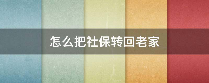 怎么把社保转回老家 怎样把社保转回老家