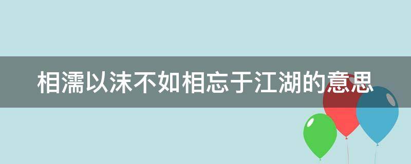 相濡以沫不如相忘于江湖的意思 相许以湿相濡以沫不如相忘于江湖的意思