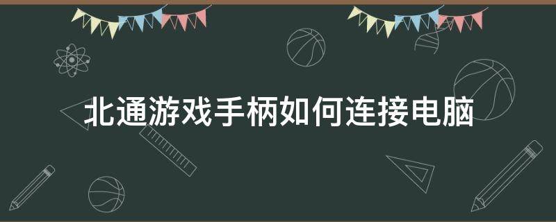 北通游戏手柄如何连接电脑 北通手柄连接电脑后可以玩什么游戏