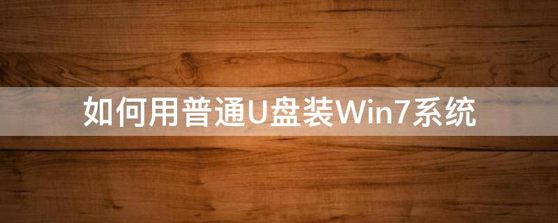 如何用普通U盘装Win7系统 怎么用u盘装win7系统步骤