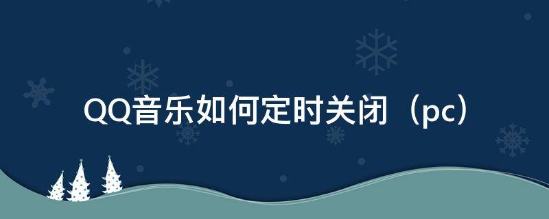 QQ音乐如何定时关闭（pc） 如何定时关闭QQ音乐