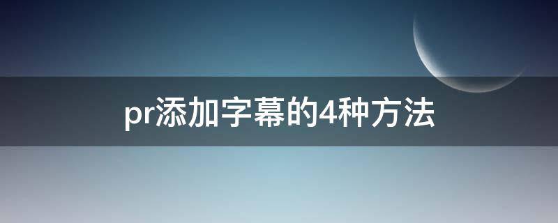 pr添加字幕的4种方法（PR中如何添加字幕）