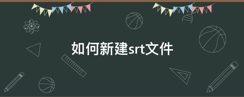 如何新建srt文件 怎么新建srt文件