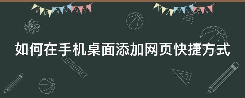 如何在手机桌面添加网页快捷方式 手机网页怎么添加桌面快捷方式