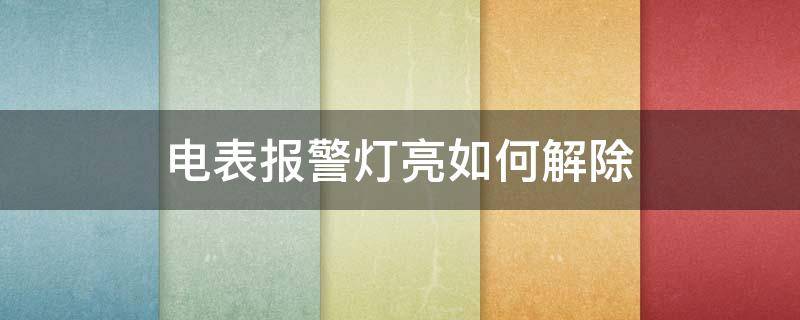 电表报警灯亮如何解除 电表报警灯亮怎么办