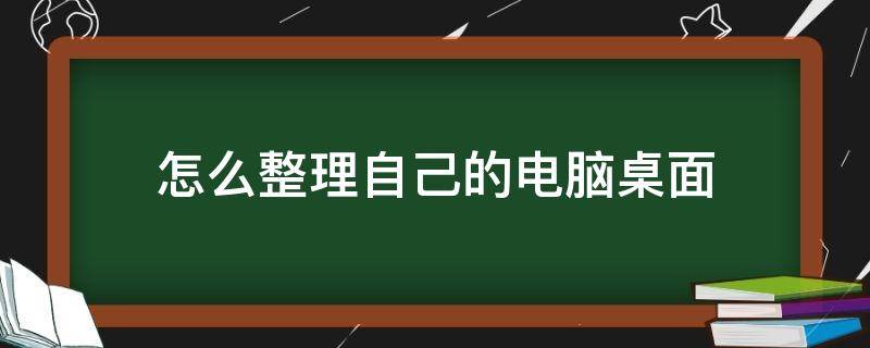 怎么整理自己的电脑桌面（电脑怎么弄桌面整理）