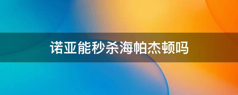 诺亚能秒杀海帕杰顿吗 诺亚奥特曼和海帕杰顿谁厉害