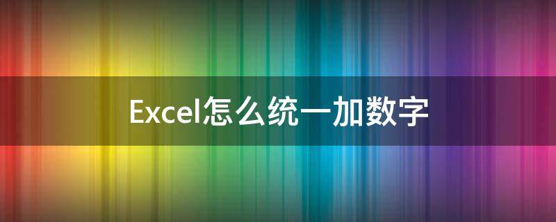 Excel怎么统一加数字（excel统一加一个数字）