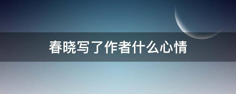 春晓写了作者什么心情 春晓作者的心情