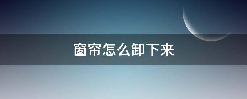 窗帘怎么卸下来（窗帘怎么卸下来视频杆）