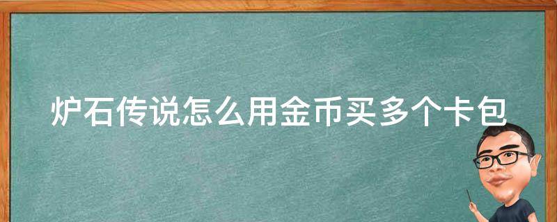 炉石传说怎么用金币买多个卡包 炉石传说如何用金币购买多个卡包