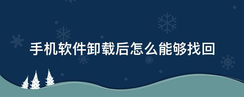 手机软件卸载后怎么能够找回（手机卸载的软件怎么才能找回来）