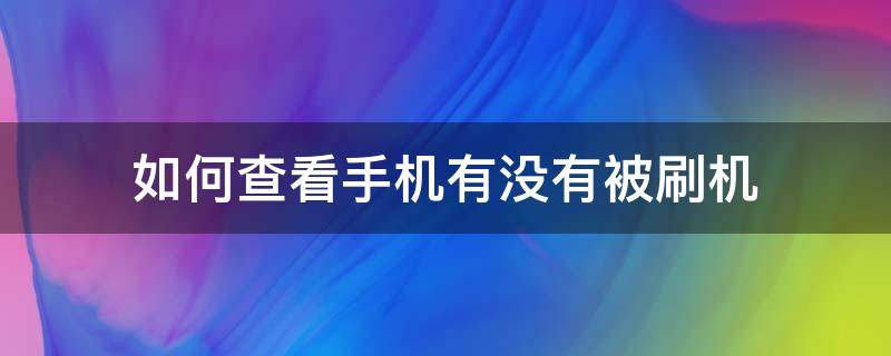 如何查看手机有没有被刷机（怎么检测手机被刷机了）