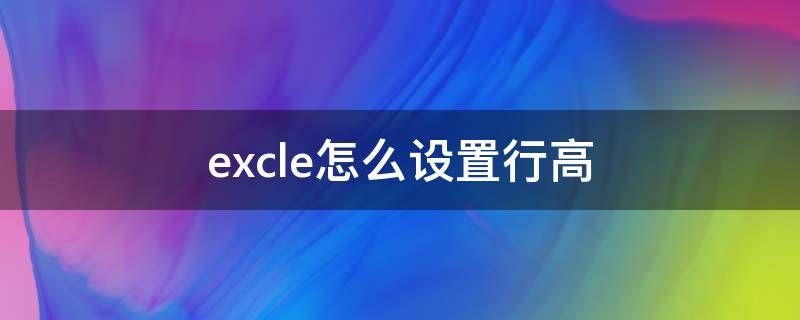 excle怎么设置行高（excel怎么设置行高固定值）