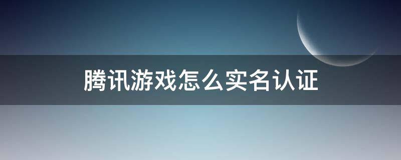 腾讯游戏怎么实名认证（腾讯游戏怎么实名认证?）