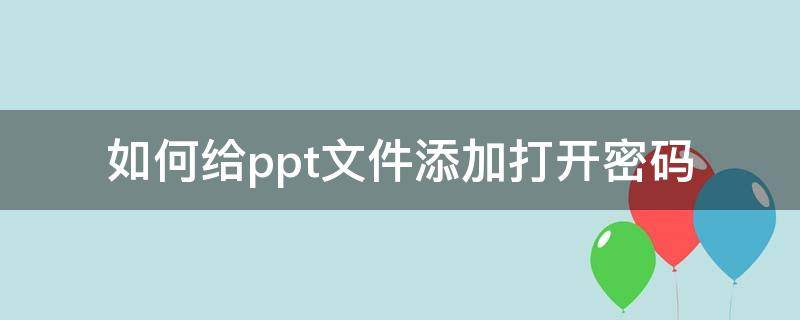 如何给ppt文件添加打开密码（PPT打开需要密码）