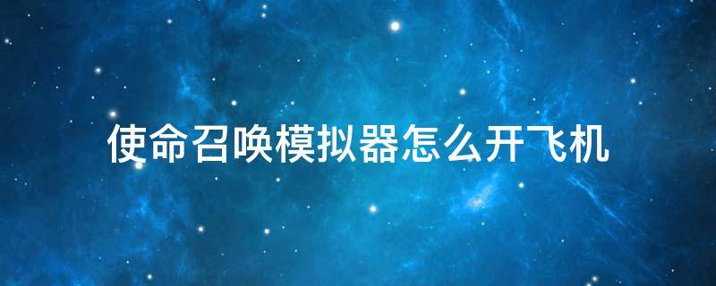 使命召唤模拟器怎么开飞机 使命召唤模拟器怎么开飞机?