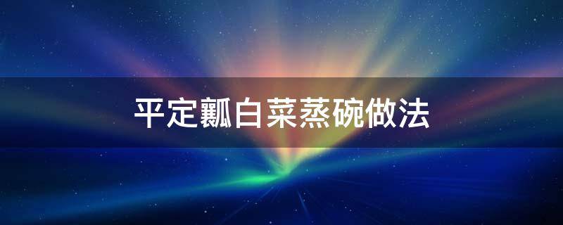 平定瓤白菜蒸碗做法 平定瓤白菜的做法视频