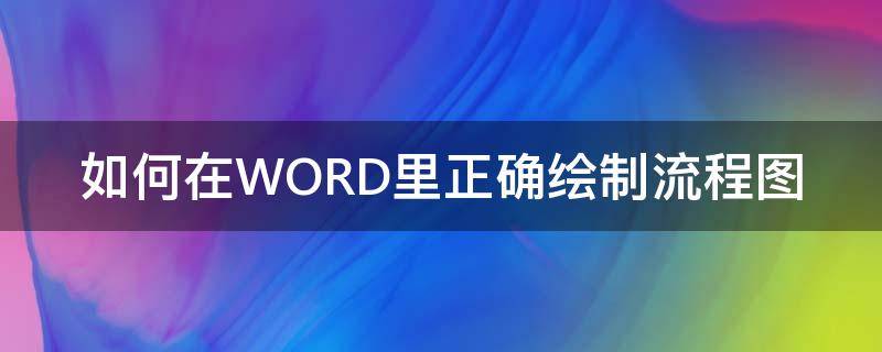 如何在WORD里正确绘制流程图 word里面怎么绘制流程图