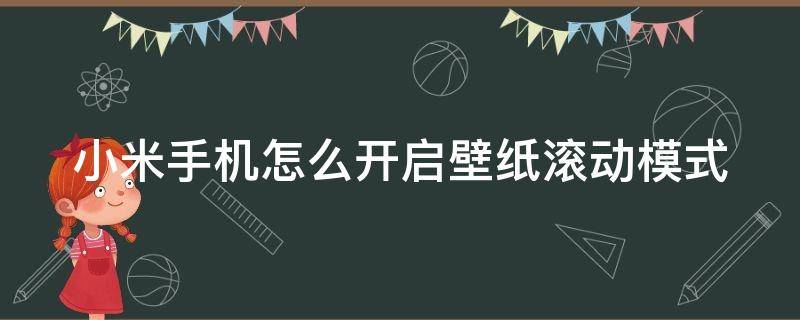 小米手机怎么开启壁纸滚动模式（小米手机怎么开启壁纸滚动模式功能）