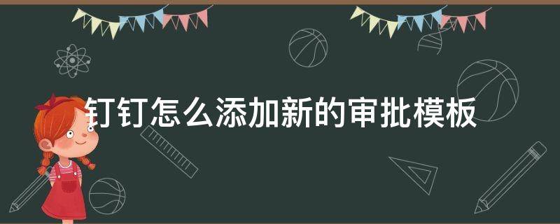 钉钉怎么添加新的审批模板（钉钉怎么创建新的审批）