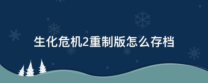 生化危机2重制版怎么存档（生化危机2重制版如何存档）