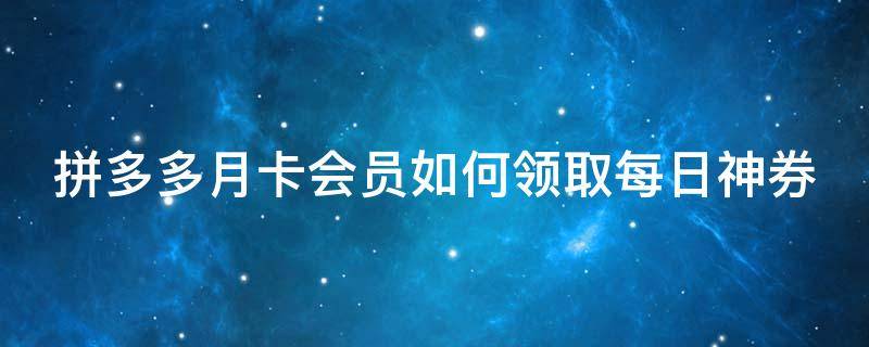 拼多多月卡会员如何领取每日神券 拼多多月卡每日神券什么意思