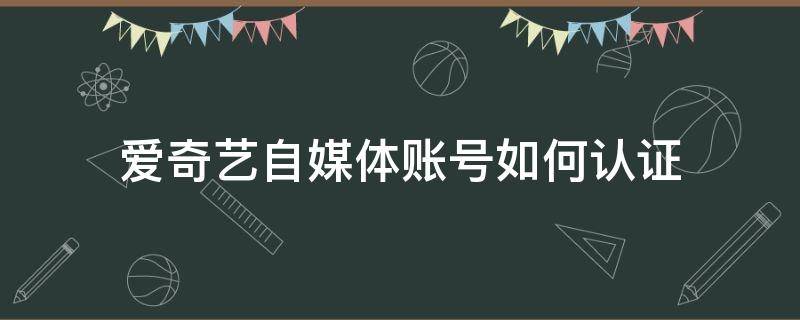 爱奇艺自媒体账号如何认证 爱奇艺自媒体实名认证安全吗