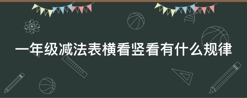 一年级减法表横看竖看有什么规律 一年级减法表横着看竖着看规律