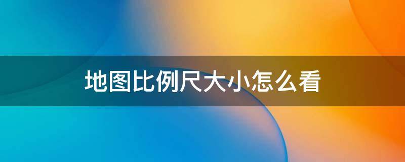 地图比例尺大小怎么看（地图比例尺大小怎么看尺一般在哪里）