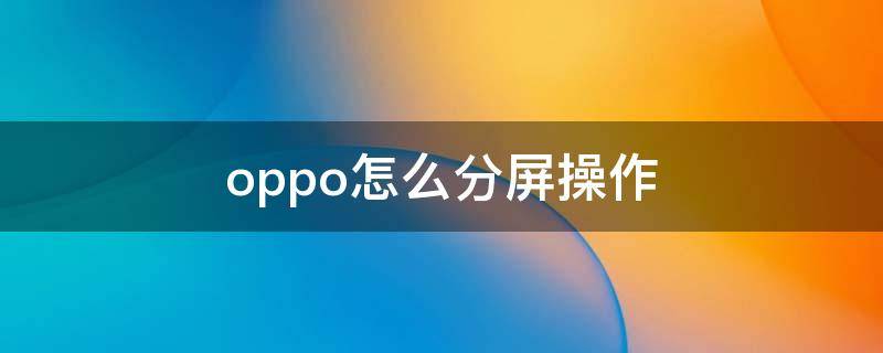 oppo怎么分屏操作 oppo怎么分屏操作方法