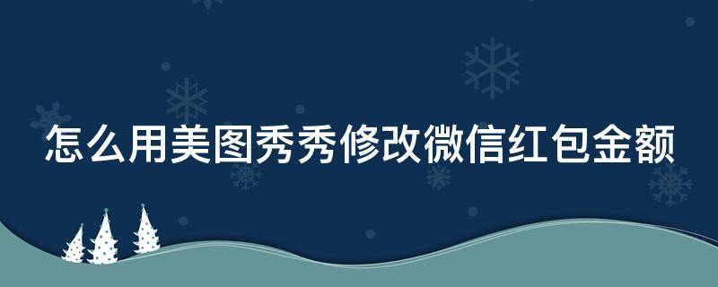 怎么用美图秀秀修改微信红包金额 美图秀秀怎么把红包钱改了