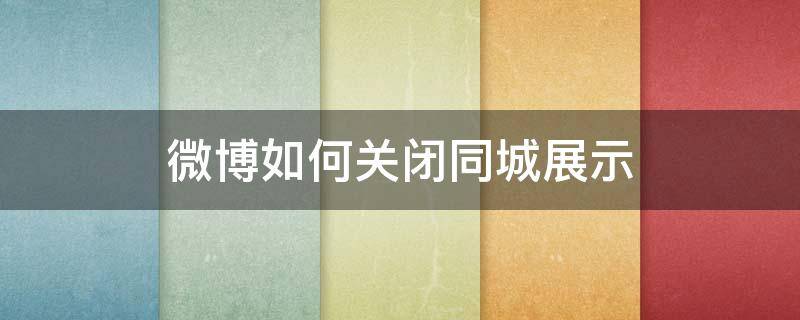 微博如何关闭同城展示 微博首页的同城怎么关闭