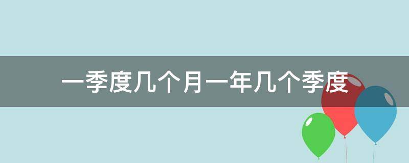 一季度几个月一年几个季度 一年一季度是几个月