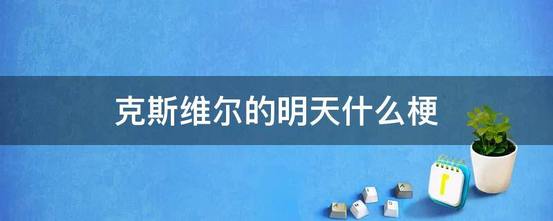 克斯维尔的明天什么梗 克斯维尔的明天qq