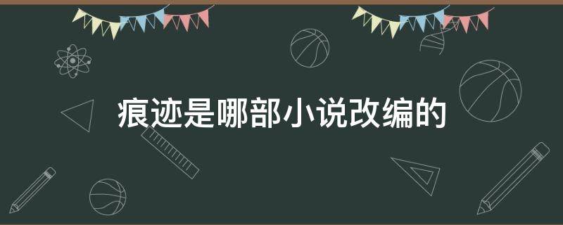 痕迹是哪部小说改编的 痕迹根据哪部小说