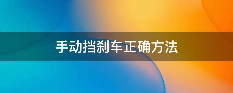 手动挡刹车正确方法（手动挡刹车正确方法档位）