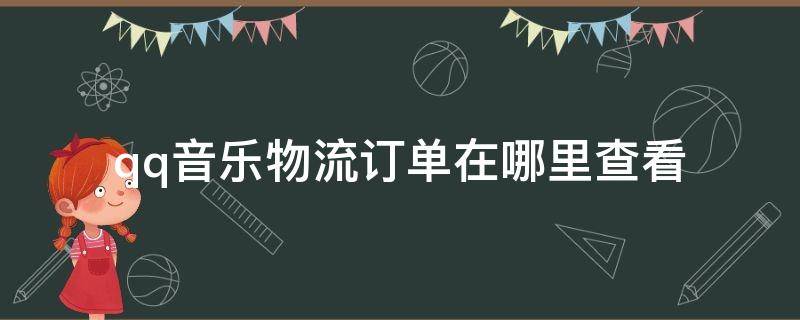 qq音乐物流订单在哪里查看（QQ音乐怎么查看物流）