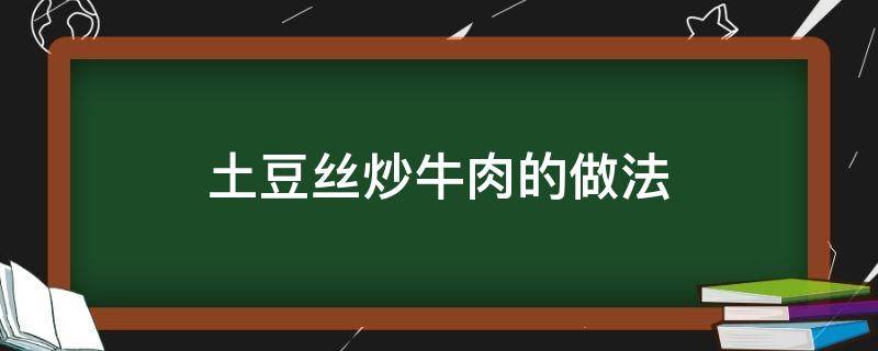 土豆丝炒牛肉的做法 爆炒牛肉土豆丝的做法